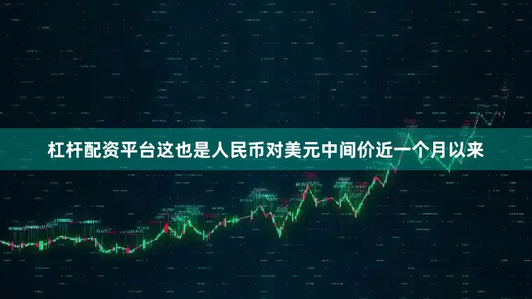 杠杆配资平台这也是人民币对美元中间价近一个月以来