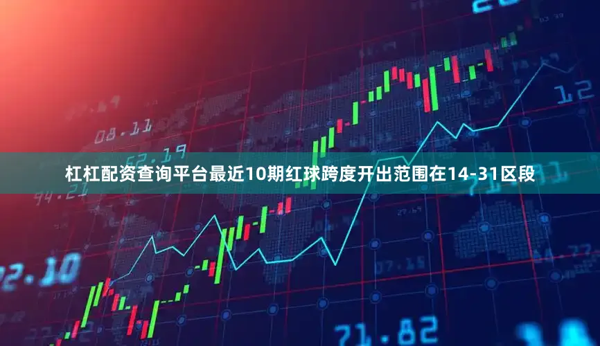 杠杠配资查询平台最近10期红球跨度开出范围在14-31区段