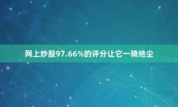 网上炒股97.66%的评分让它一骑绝尘