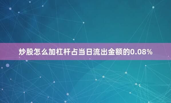 炒股怎么加杠杆占当日流出金额的0.08%