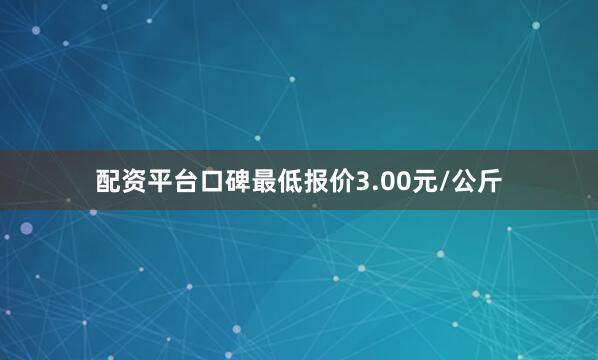 配资平台口碑最低报价3.00元/公斤