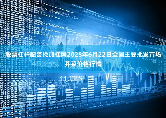 股票杠杆配资找加杠网2025年6月22日全国主要批发市场荠菜价格行情