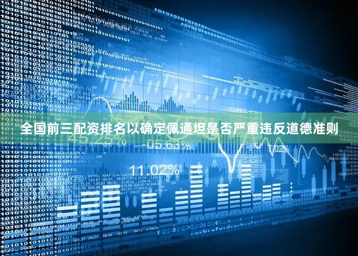 全国前三配资排名以确定佩通坦是否严重违反道德准则