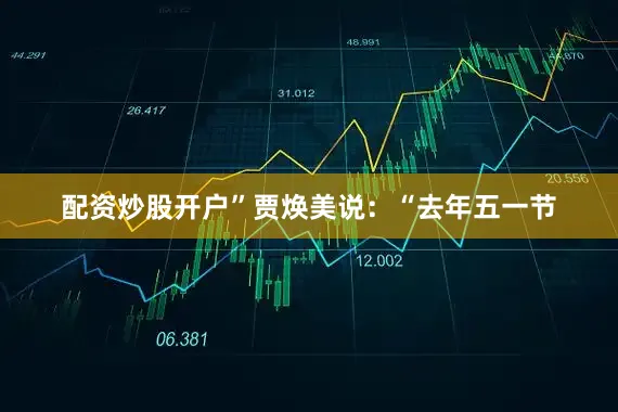 配资炒股开户”贾焕美说：“去年五一节