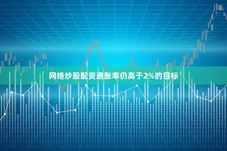 网络炒股配资通胀率仍高于2%的目标