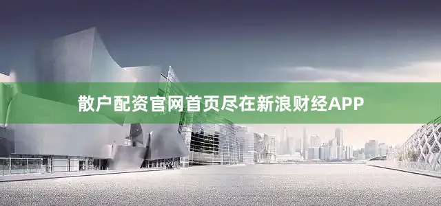 散户配资官网首页尽在新浪财经APP