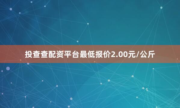 投查查配资平台最低报价2.00元/公斤