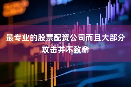 最专业的股票配资公司而且大部分攻击并不致命