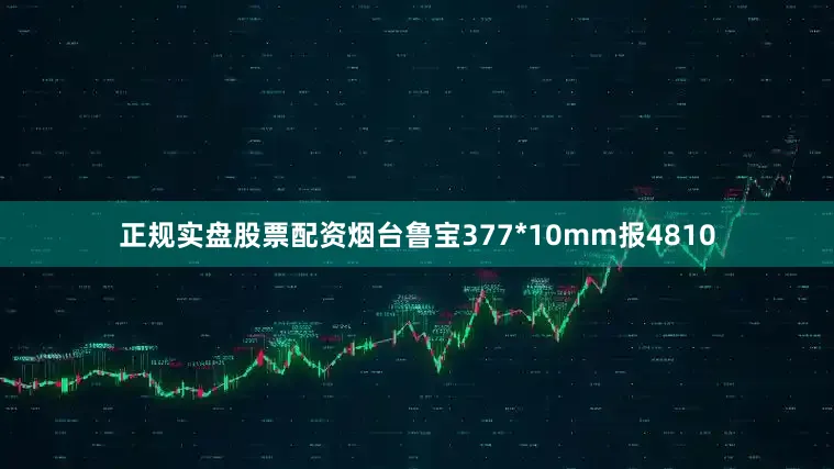 正规实盘股票配资烟台鲁宝377*10mm报4810