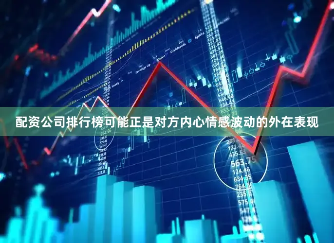 配资公司排行榜可能正是对方内心情感波动的外在表现