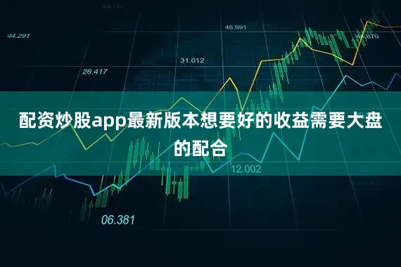 配资炒股app最新版本想要好的收益需要大盘的配合