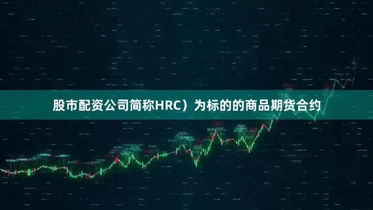 股市配资公司简称HRC）为标的的商品期货合约