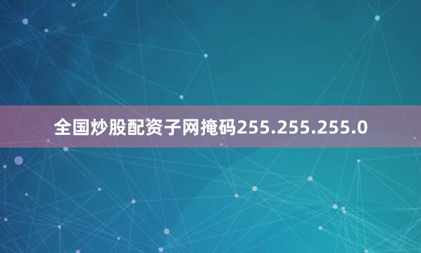 全国炒股配资子网掩码255.255.255.0