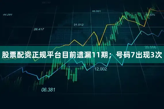 股票配资正规平台目前遗漏11期；号码7出现3次