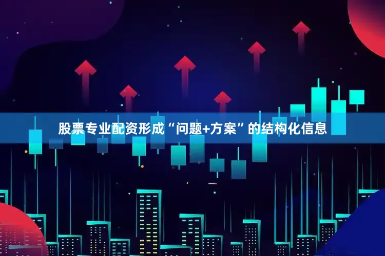 股票专业配资形成“问题+方案”的结构化信息